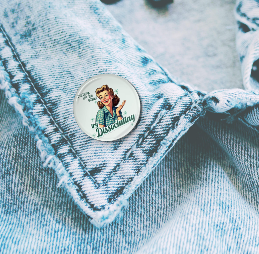 Dystopia Got You Down? Try Dissociation" Button Pin | Retro Humor | 3 Sizes: 1.25", 2.25", 3"